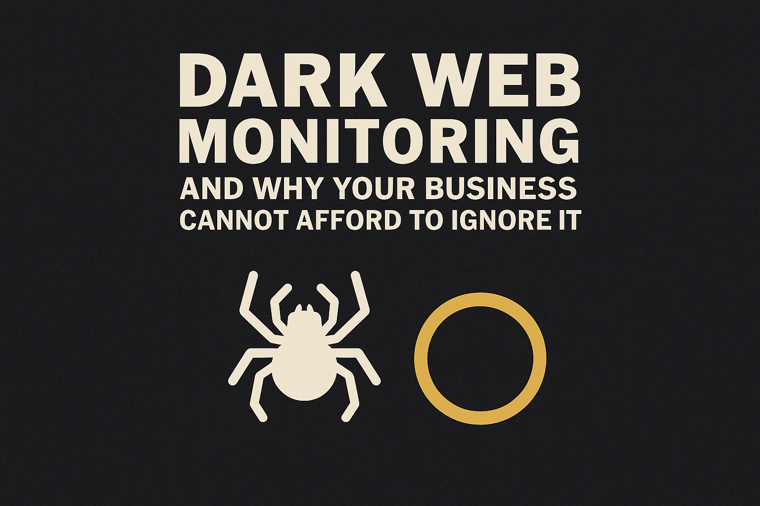 Dark Web Monitoring and Why Your Business Cannot Afford to Ignore It